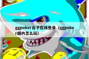 ggpoker台子在线登录（ggpoker国内怎么玩）