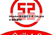 hhpoker俱乐部打不开（hh poker俱乐部号）