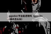 ggpoker平台能透视吗（ggpoker国内怎么玩）