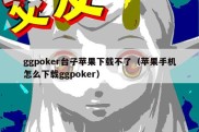 ggpoker台子苹果下载不了（苹果手机怎么下载ggpoker）