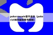 pokersnowie登不进去（pokerist如何解除账号限制）