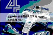 ggpoker台子是什么公司的（ggpoker官网下载）