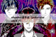 ohpoker进不去（pokerstars玩不了）