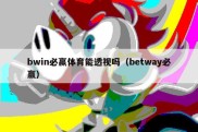 bwin必赢体育能透视吗（betway必赢）