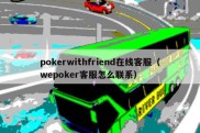 pokerwithfriend在线客服（wepoker客服怎么联系）