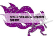 ggpoker俱乐部论坛（ggpoker在哪里玩）