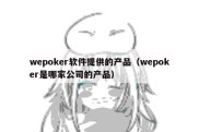 wepoker软件提供的产品（wepoker是哪家公司的产品）