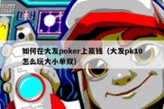 如何在大发poker上赢钱（大发pk10怎么玩大小单双）