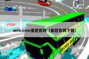 welcome皇冠官网（皇冠官网下载）