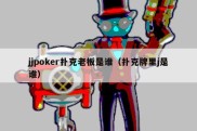 jjpoker扑克老板是谁（扑克牌里j是谁）