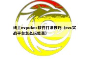 线上evpoker软件打法技巧（evc实战平台怎么玩能赢）