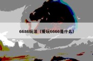 6686玩法（爱玩6666是什么）