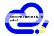 ggpoker台子官网ios下载（gg poker）