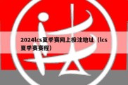 2024lcs夏季赛网上投注地址（lcs夏季赛赛程）