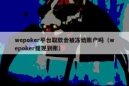 wepoker平台取款会被冻结账户吗（wepoker提现到账）