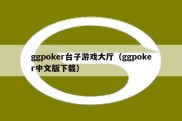 ggpoker台子游戏大厅（ggpoker中文版下载）