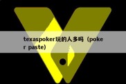 texaspoker玩的人多吗（poker paste）