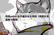 传奇poker台子是什么公司的（传奇扑克是哪个国家）