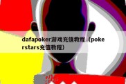 dafapoker游戏充值教程（pokerstars充值教程）