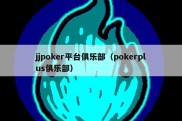 jjpoker平台俱乐部（pokerplus俱乐部）