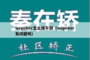 wepoker怎么搜不到（wepoker有问题吗）