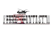 如何提高ggpoker扑克中牌率（如何提高wepoker中牌率）