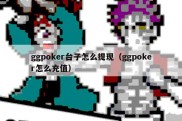 ggpoker台子怎么提现（ggpoker怎么充值）