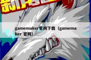 gamemaker官网下载（gamemaker 官网）