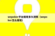 wepoker平台提现多久到账（wepoker怎么提现）