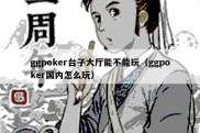 ggpoker台子大厅能不能玩（ggpoker国内怎么玩）