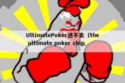 UltimatePoker进不去（the ultimate poker chip）