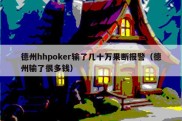 德州hhpoker输了几十万果断报警（德州输了很多钱）