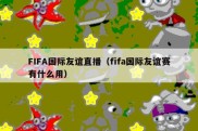 FIFA国际友谊直播（fifa国际友谊赛有什么用）