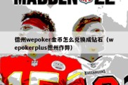 德州wepoker金币怎么兑换成钻石（wepokerplus德州作弊）