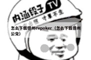 怎么下载德州evpoker（怎么下载德州公交）