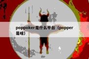 poppoker是什么平台（popper是啥）