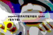 aapoker软件大厅能不能玩（poker官方下载）