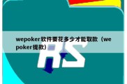 wepoker软件要花多少才能取款（wepoker提款）