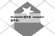 turnpoker进不去（wepoker进不去）