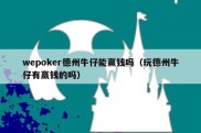 wepoker德州牛仔能赢钱吗（玩德州牛仔有赢钱的吗）