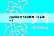 ggpoker台子最新版本（gg poker）