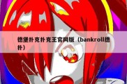 德堡扑克扑克王官网版（bankroll德扑）