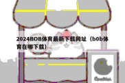 2024BOB体育最新下载网址（b0b体育在哪下载）