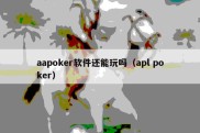 aapoker软件还能玩吗（apl poker）