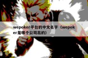 wepoker平台的中文名字（wepoker是哪个公司出的）