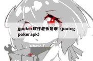 jjpoker软件老板是谁（juxingpokerapk）