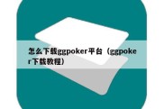 怎么下载ggpoker平台（ggpoker下载教程）