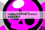 wepoker平台打不开（wepoker怎么打不开了）