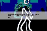 ggpoker台子怎么充值（gg poker）