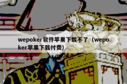 wepoker软件苹果下载不了（wepoker苹果下载付费）